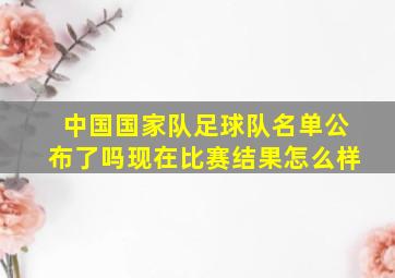 中国国家队足球队名单公布了吗现在比赛结果怎么样