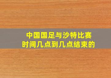 中国国足与沙特比赛时间几点到几点结束的