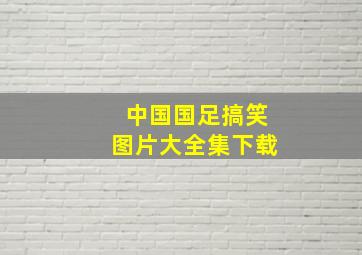 中国国足搞笑图片大全集下载