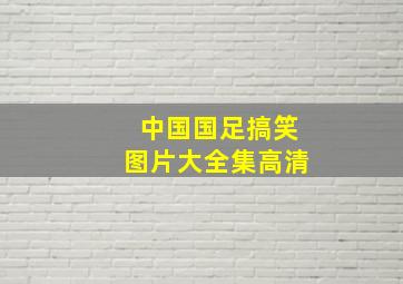 中国国足搞笑图片大全集高清