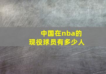 中国在nba的现役球员有多少人