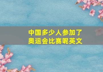 中国多少人参加了奥运会比赛呢英文