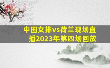 中国女排vs荷兰现场直播2023年第四场回放