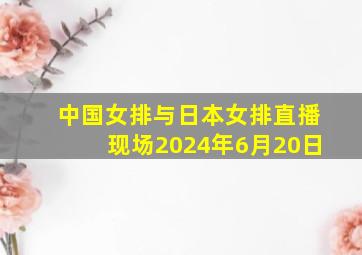 中国女排与日本女排直播现场2024年6月20日