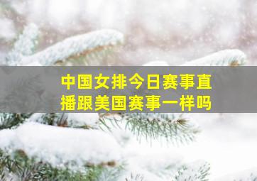 中国女排今日赛事直播跟美国赛事一样吗