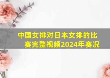 中国女排对日本女排的比赛完整视频2024年赛况