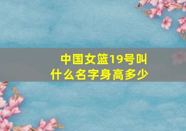 中国女篮19号叫什么名字身高多少