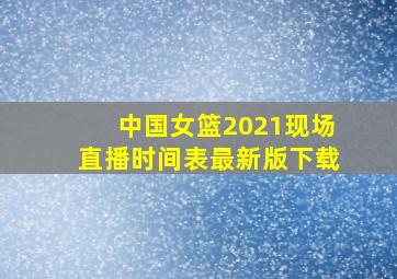 中国女篮2021现场直播时间表最新版下载