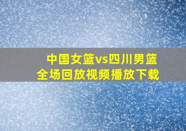 中国女篮vs四川男篮全场回放视频播放下载