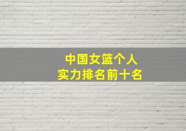 中国女篮个人实力排名前十名