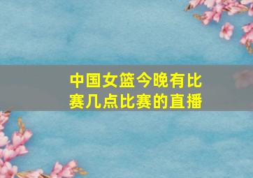 中国女篮今晚有比赛几点比赛的直播