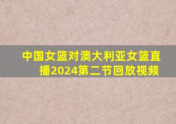 中国女篮对澳大利亚女篮直播2024第二节回放视频