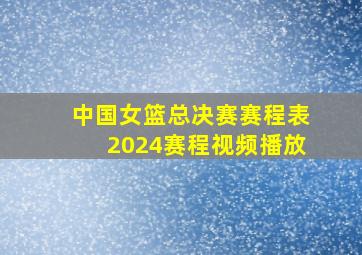 中国女篮总决赛赛程表2024赛程视频播放