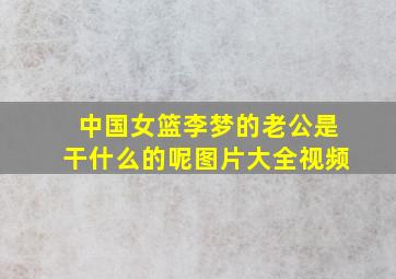 中国女篮李梦的老公是干什么的呢图片大全视频