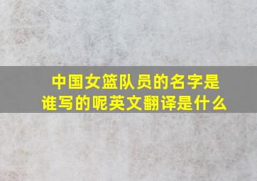 中国女篮队员的名字是谁写的呢英文翻译是什么