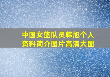 中国女篮队员韩旭个人资料简介图片高清大图