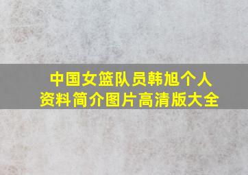 中国女篮队员韩旭个人资料简介图片高清版大全