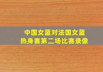 中国女蓝对法国女蓝热身赛第二场比赛录像