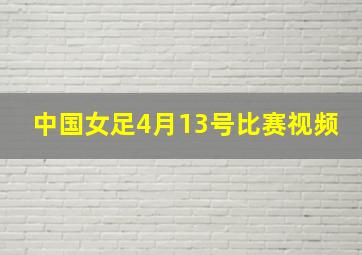 中国女足4月13号比赛视频