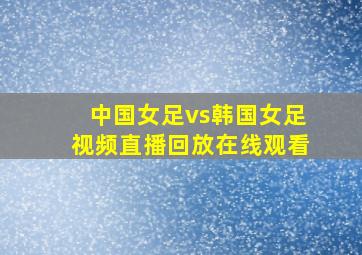 中国女足vs韩国女足视频直播回放在线观看