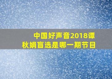 中国好声音2018谭秋娟盲选是哪一期节目