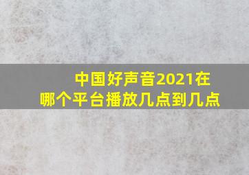 中国好声音2021在哪个平台播放几点到几点