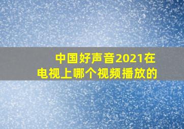 中国好声音2021在电视上哪个视频播放的