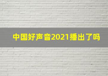 中国好声音2021播出了吗