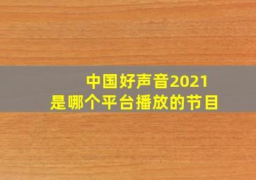 中国好声音2021是哪个平台播放的节目