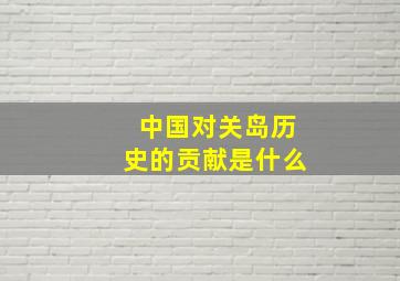 中国对关岛历史的贡献是什么