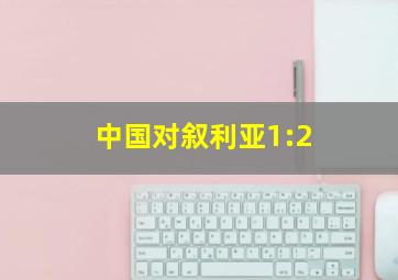 中国对叙利亚1:2