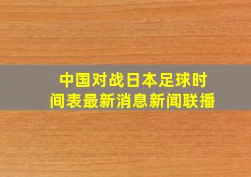 中国对战日本足球时间表最新消息新闻联播