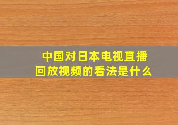 中国对日本电视直播回放视频的看法是什么