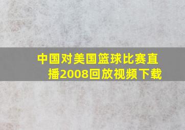 中国对美国篮球比赛直播2008回放视频下载