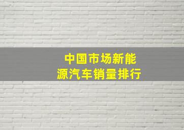 中国市场新能源汽车销量排行