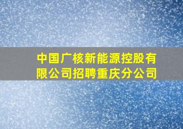 中国广核新能源控股有限公司招聘重庆分公司