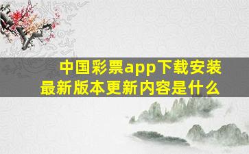 中国彩票app下载安装最新版本更新内容是什么