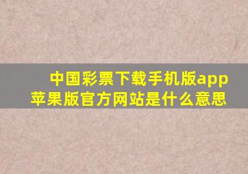 中国彩票下载手机版app苹果版官方网站是什么意思