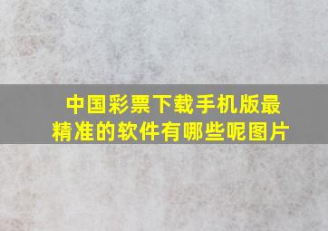 中国彩票下载手机版最精准的软件有哪些呢图片