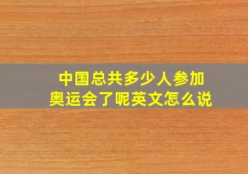 中国总共多少人参加奥运会了呢英文怎么说