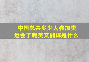 中国总共多少人参加奥运会了呢英文翻译是什么