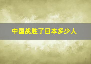 中国战胜了日本多少人