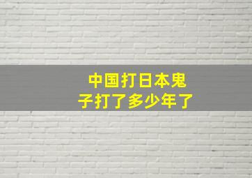 中国打日本鬼子打了多少年了