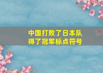 中国打败了日本队得了冠军标点符号