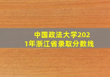 中国政法大学2021年浙江省录取分数线