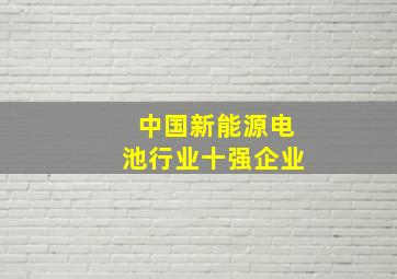 中国新能源电池行业十强企业