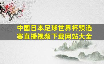 中国日本足球世界杯预选赛直播视频下载网站大全