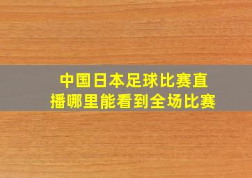 中国日本足球比赛直播哪里能看到全场比赛