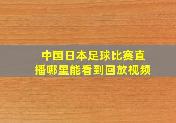 中国日本足球比赛直播哪里能看到回放视频