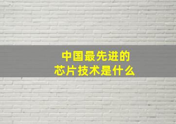 中国最先进的芯片技术是什么